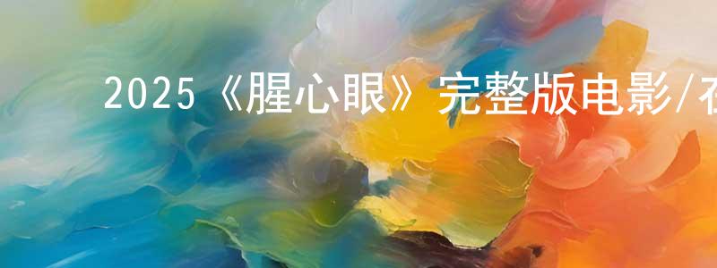 ﻿柴一鸣发布﻿2025《腥心眼》完整版电影/在线观看/百度云-美剧天堂